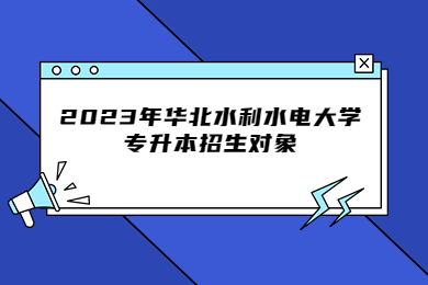 2023年華北水利水電大學專升本招生對象