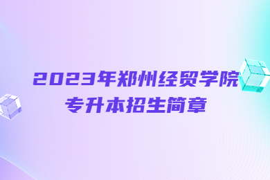 2023年鄭州經貿學院專升本招生簡章
