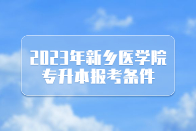 2023年新鄉醫學院專升本報考條件