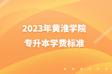2023年黃淮學(xué)院專(zhuān)升本學(xué)費(fèi)標(biāo)準(zhǔn)