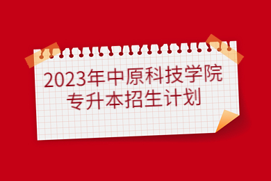 2023年中原科技學院專升本招生計劃