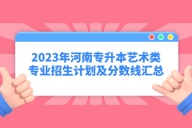 2023年河南專升本藝術類專業招生計劃及分數線匯總
