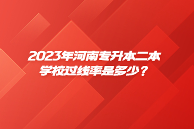 2023年河南專升本二本學校過線率是多少？