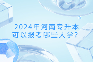 2024年河南專升本可以報考哪些大學(xué)？