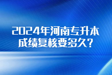2024年河南專(zhuān)升本成績(jī)復(fù)核要多久?