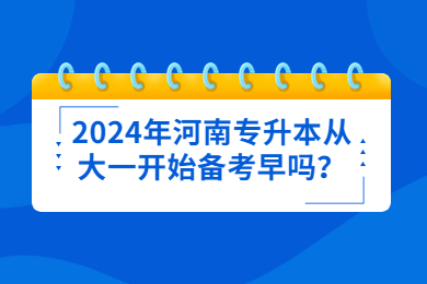 2024年河南專(zhuān)升本從大一開(kāi)始備考早嗎？
