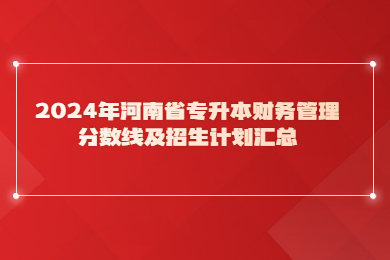 2024年河南省專(zhuān)升本財(cái)務(wù)管理分?jǐn)?shù)線(xiàn)及招生計(jì)劃匯總