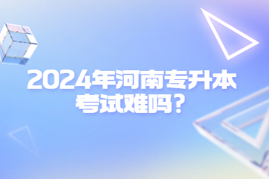 2024年河南專升本考試難嗎?