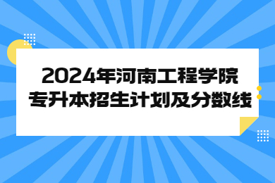 2024年河南工程學(xué)院專升本招生計劃及分?jǐn)?shù)線