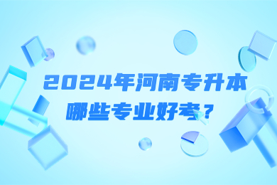 2024年河南專升本哪些專業(yè)好考？