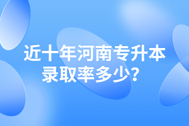 近十年河南專升本錄取率多少？