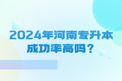 2024年河南專升本成功率高嗎？