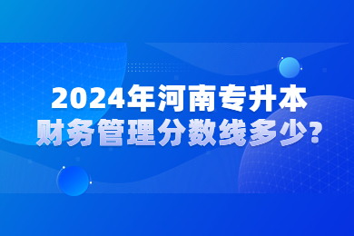 2024年河南專(zhuān)升本財(cái)務(wù)管理分?jǐn)?shù)線多少?