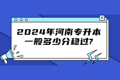 2024年河南專(zhuān)升本一般多少分穩(wěn)過(guò)?