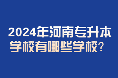 2024年河南專升本學校有哪些學校？