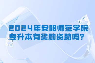2024年安陽師范學院專升本有獎勵資助嗎？