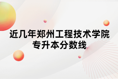 近幾年鄭州工程技術學院專升本分數線