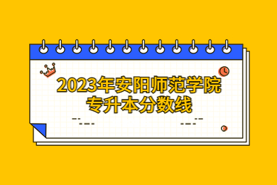 2023年安陽師范學院專升本分數線