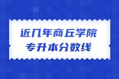 近幾年商丘學院專升本分數線