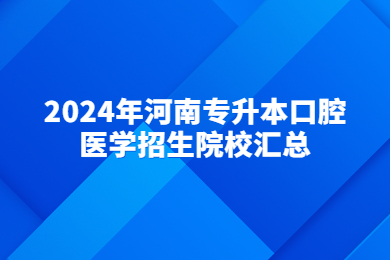 2024年河南專升本口腔醫(yī)學招生院校匯總