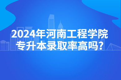 2024年河南工程學院專升本錄取率高嗎?