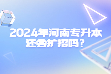 2024年河南專升本還會(huì)擴(kuò)招嗎？