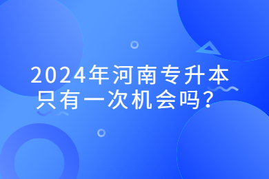 2024年河南專升本只有一次機會嗎？