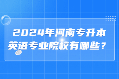 2024年河南專升本英語專業院校有哪些？